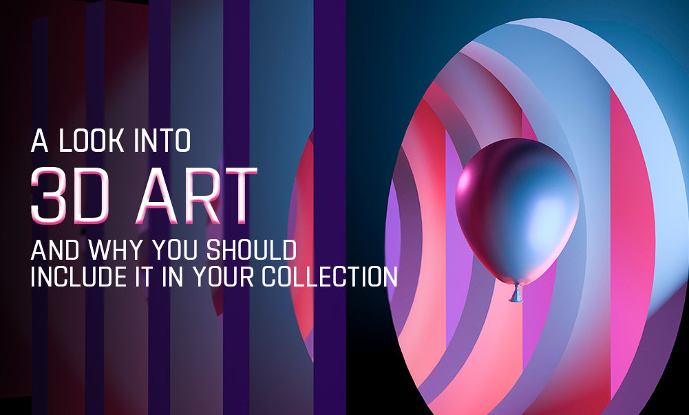 A Look into 3D Art and Why You Should Include It In Your Collection